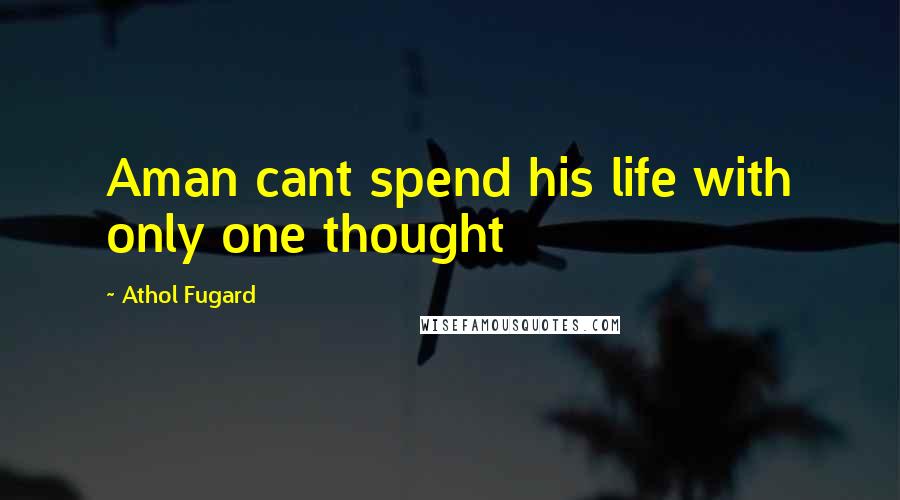 Athol Fugard Quotes: Aman cant spend his life with only one thought