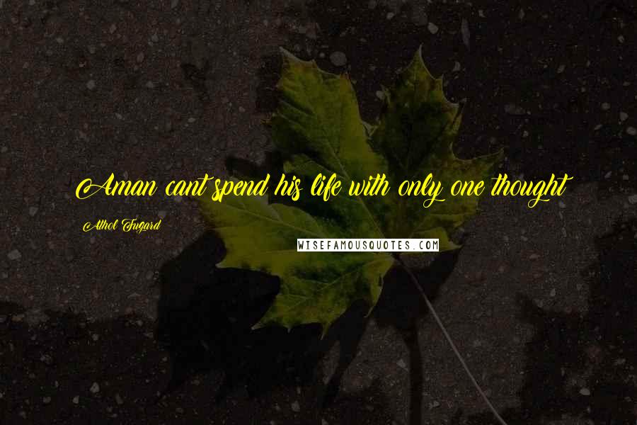 Athol Fugard Quotes: Aman cant spend his life with only one thought