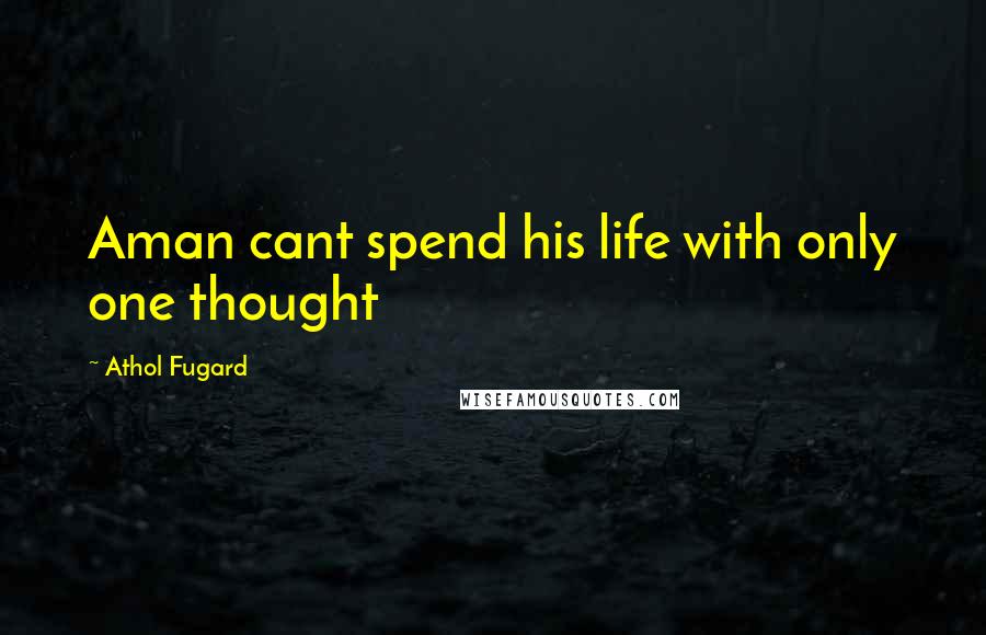 Athol Fugard Quotes: Aman cant spend his life with only one thought