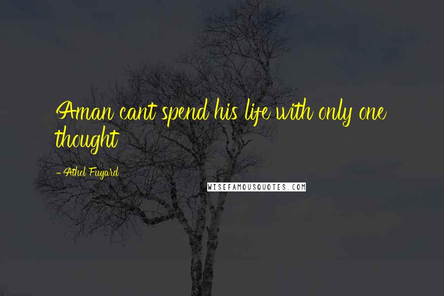 Athol Fugard Quotes: Aman cant spend his life with only one thought