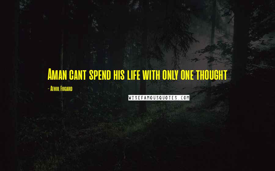 Athol Fugard Quotes: Aman cant spend his life with only one thought