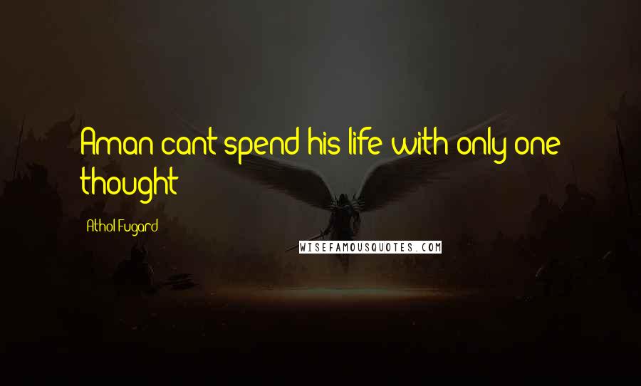 Athol Fugard Quotes: Aman cant spend his life with only one thought