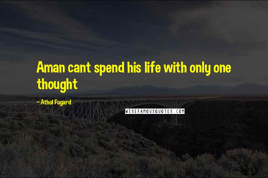 Athol Fugard Quotes: Aman cant spend his life with only one thought