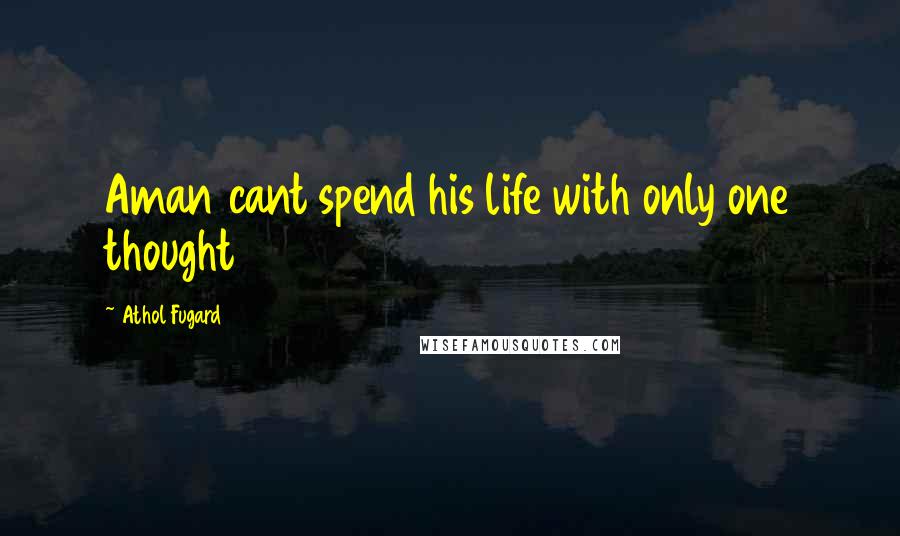 Athol Fugard Quotes: Aman cant spend his life with only one thought