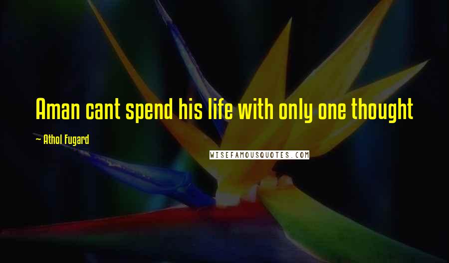 Athol Fugard Quotes: Aman cant spend his life with only one thought