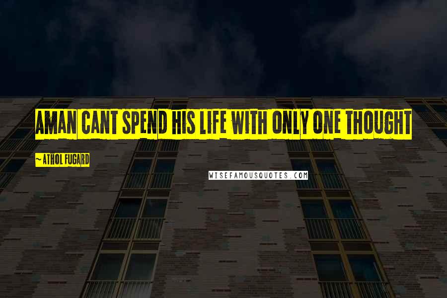 Athol Fugard Quotes: Aman cant spend his life with only one thought