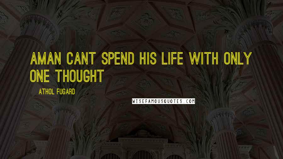 Athol Fugard Quotes: Aman cant spend his life with only one thought