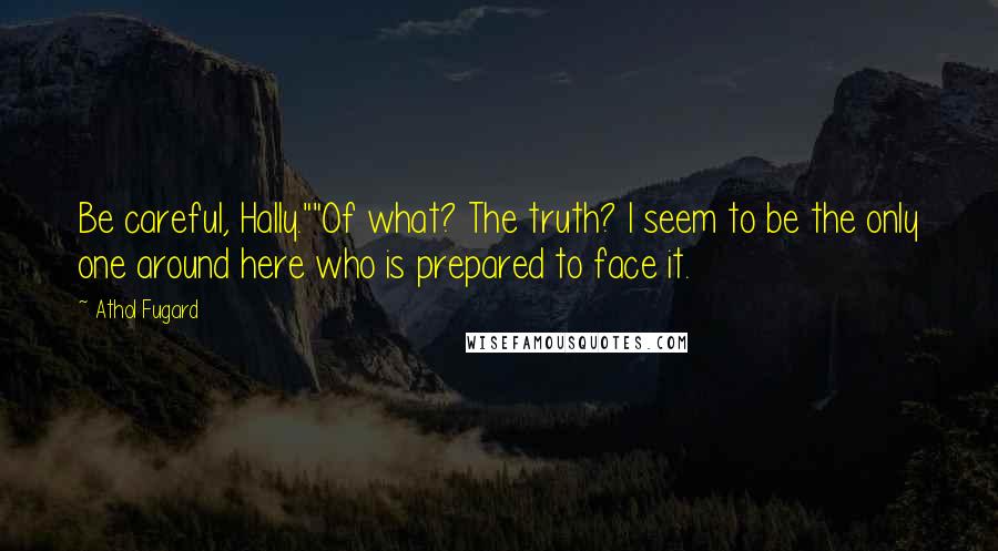 Athol Fugard Quotes: Be careful, Hally.""Of what? The truth? I seem to be the only one around here who is prepared to face it.