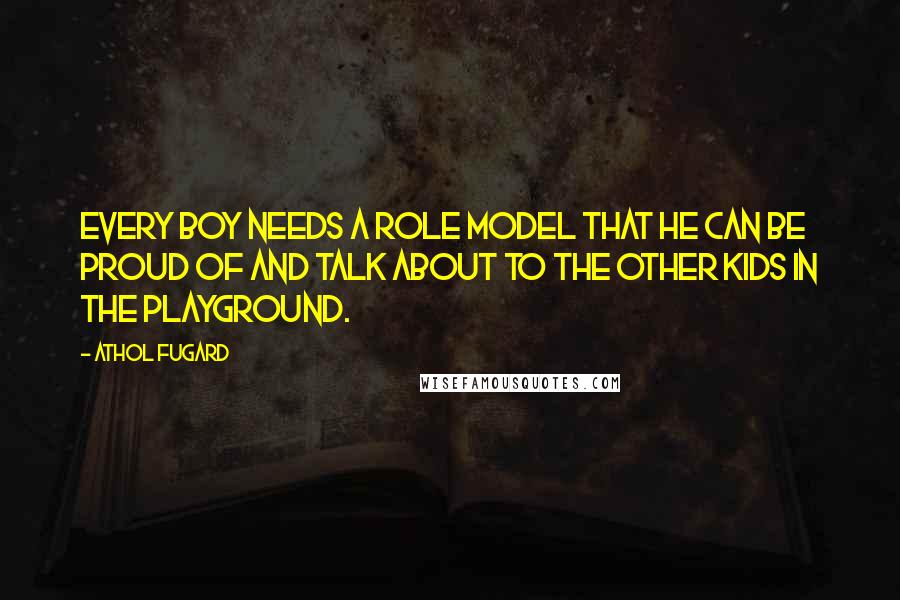 Athol Fugard Quotes: Every boy needs a role model that he can be proud of and talk about to the other kids in the playground.