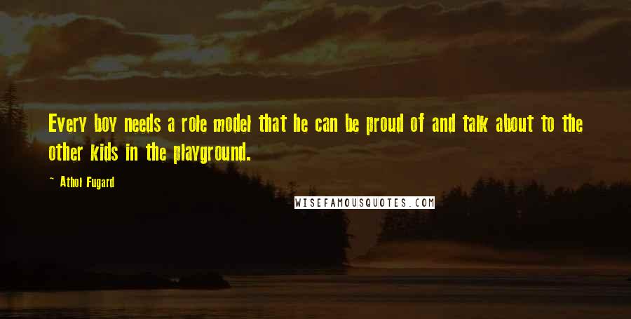 Athol Fugard Quotes: Every boy needs a role model that he can be proud of and talk about to the other kids in the playground.