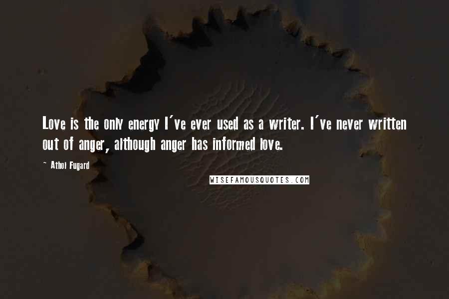 Athol Fugard Quotes: Love is the only energy I've ever used as a writer. I've never written out of anger, although anger has informed love.