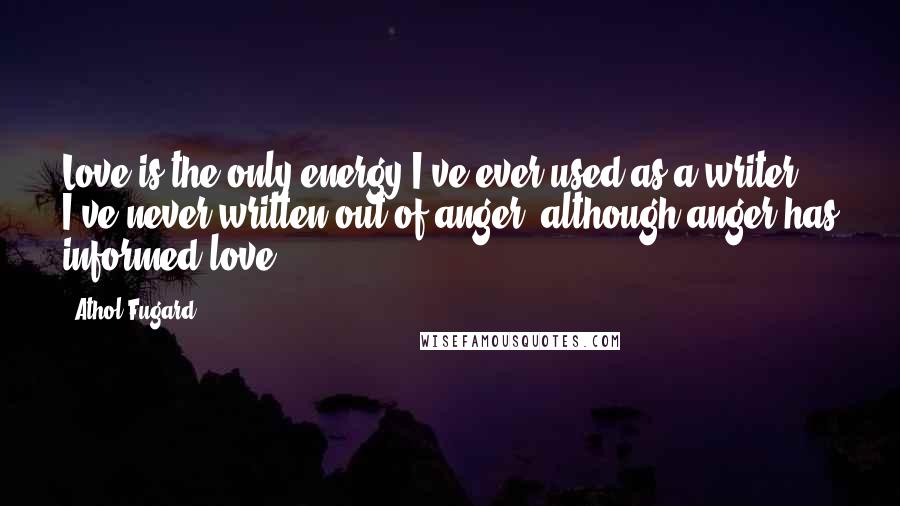 Athol Fugard Quotes: Love is the only energy I've ever used as a writer. I've never written out of anger, although anger has informed love.