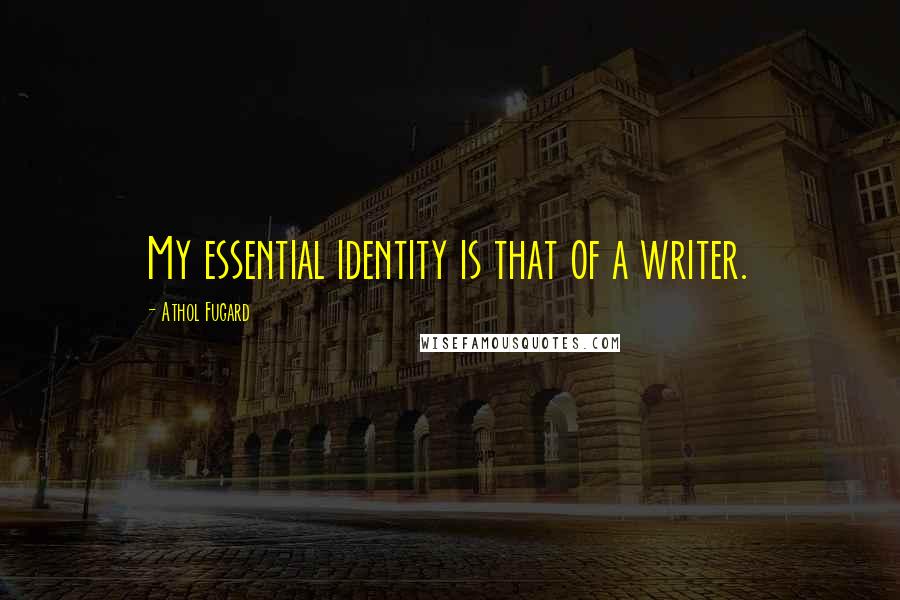 Athol Fugard Quotes: My essential identity is that of a writer.
