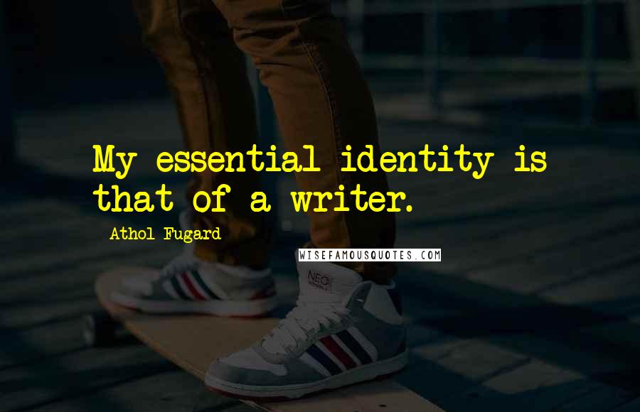 Athol Fugard Quotes: My essential identity is that of a writer.