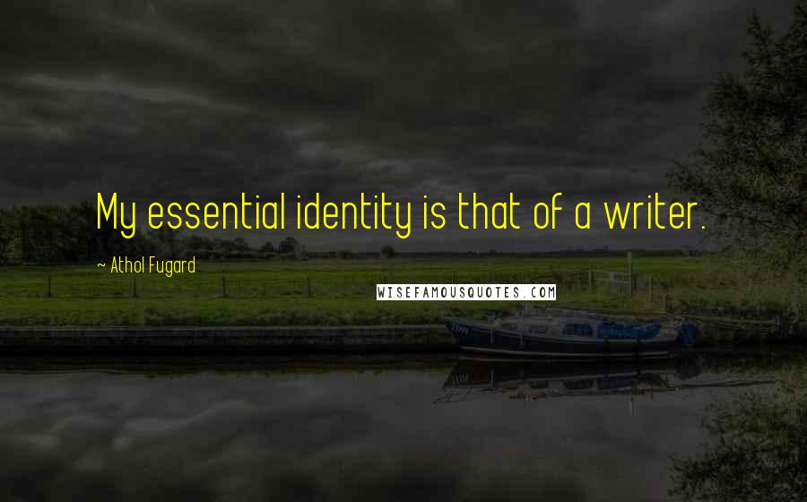 Athol Fugard Quotes: My essential identity is that of a writer.
