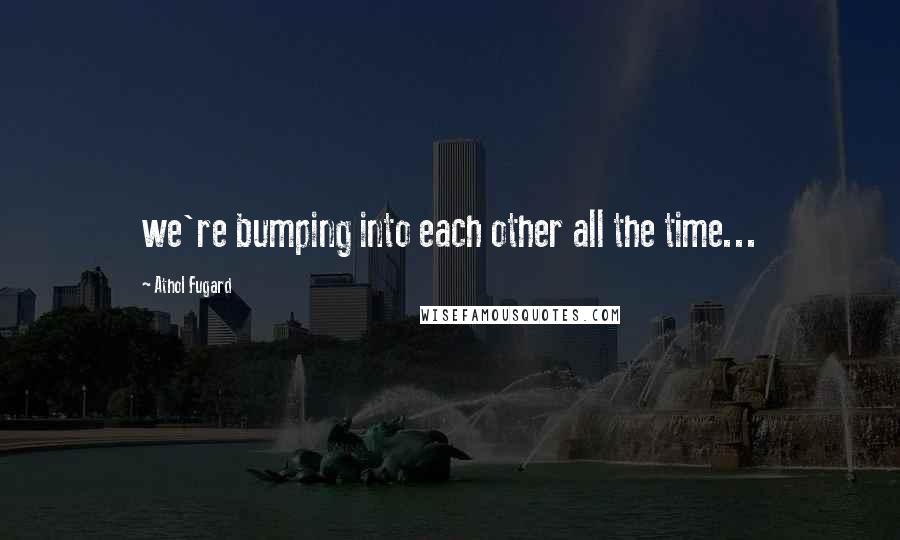 Athol Fugard Quotes: we're bumping into each other all the time...