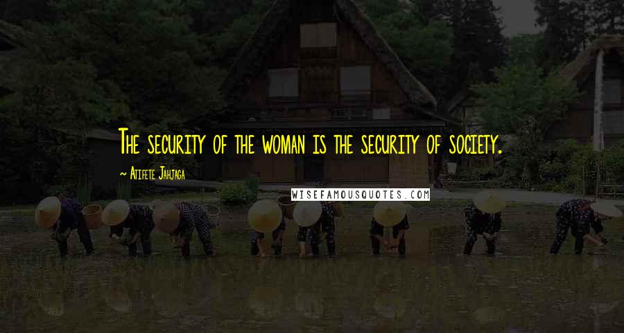 Atifete Jahjaga Quotes: The security of the woman is the security of society.