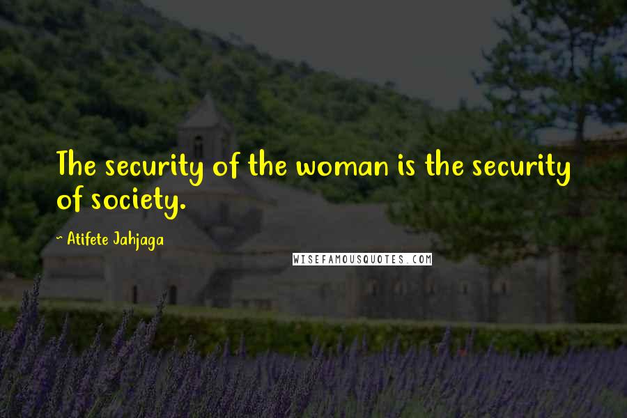 Atifete Jahjaga Quotes: The security of the woman is the security of society.