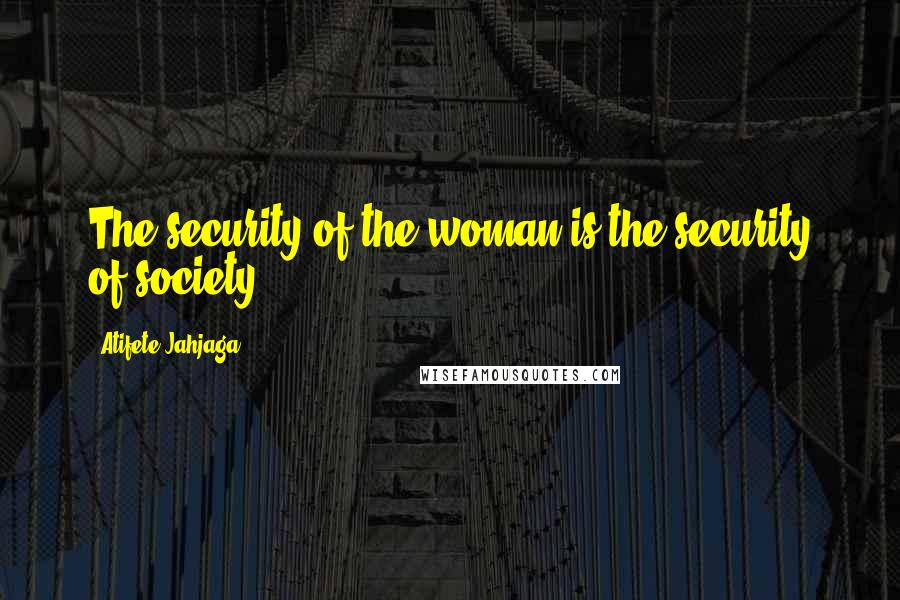 Atifete Jahjaga Quotes: The security of the woman is the security of society.