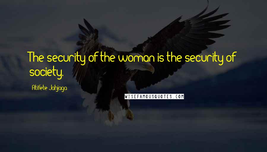 Atifete Jahjaga Quotes: The security of the woman is the security of society.