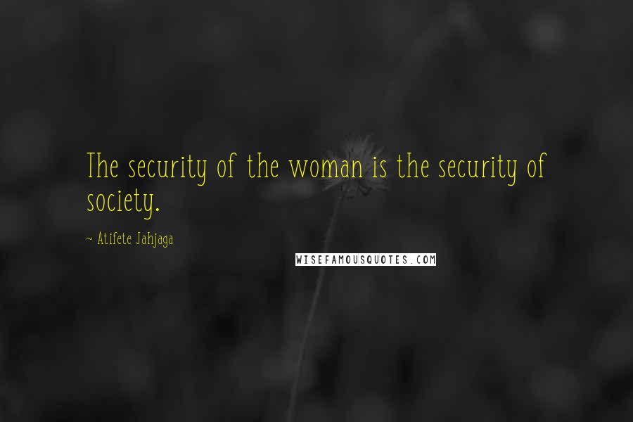 Atifete Jahjaga Quotes: The security of the woman is the security of society.