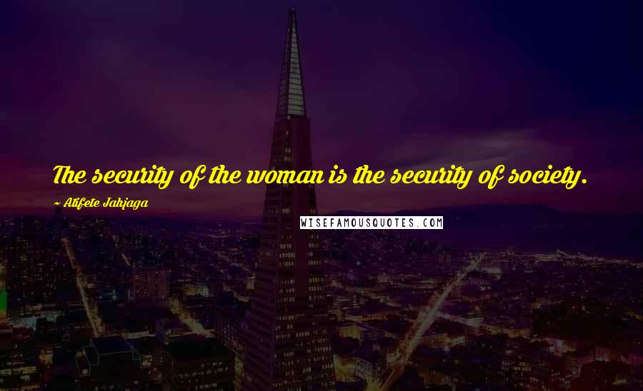 Atifete Jahjaga Quotes: The security of the woman is the security of society.