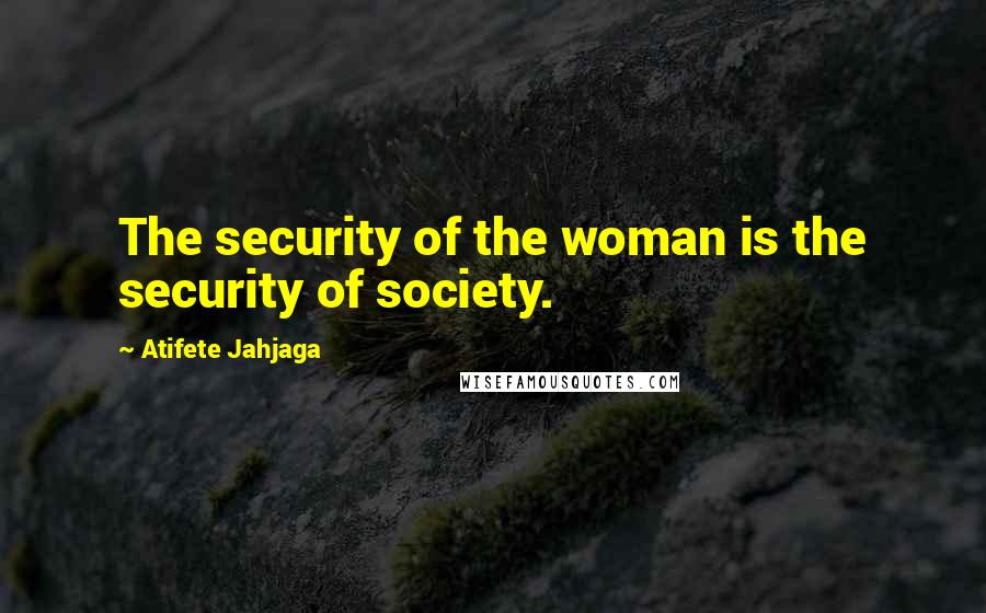 Atifete Jahjaga Quotes: The security of the woman is the security of society.