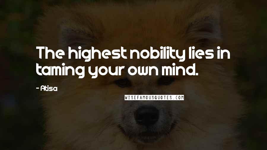 Atisa Quotes: The highest nobility lies in taming your own mind.