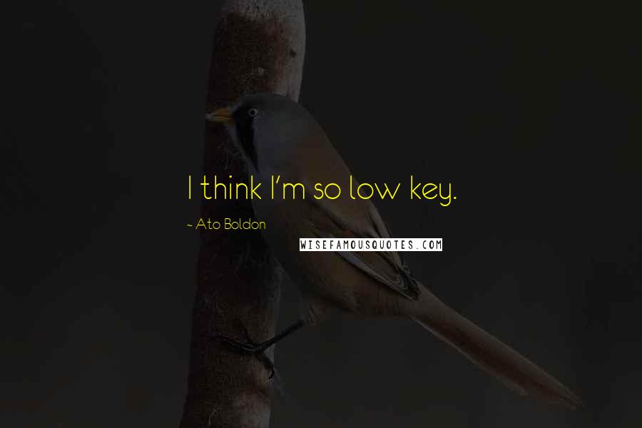 Ato Boldon Quotes: I think I'm so low key.
