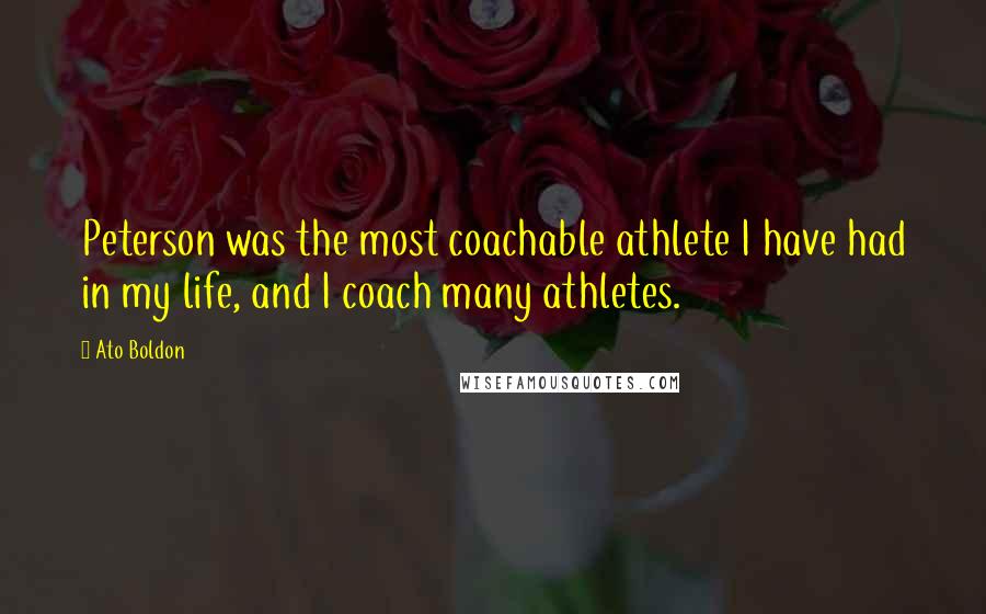 Ato Boldon Quotes: Peterson was the most coachable athlete I have had in my life, and I coach many athletes.