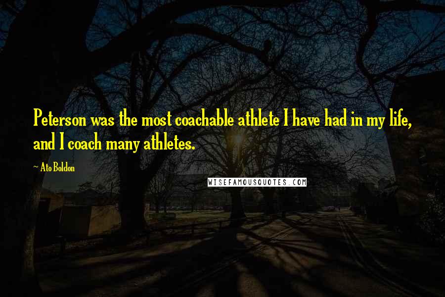Ato Boldon Quotes: Peterson was the most coachable athlete I have had in my life, and I coach many athletes.