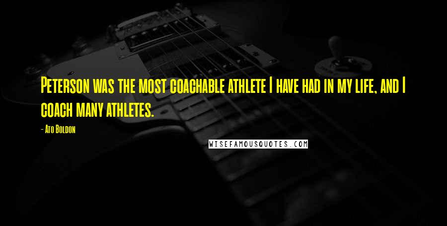 Ato Boldon Quotes: Peterson was the most coachable athlete I have had in my life, and I coach many athletes.