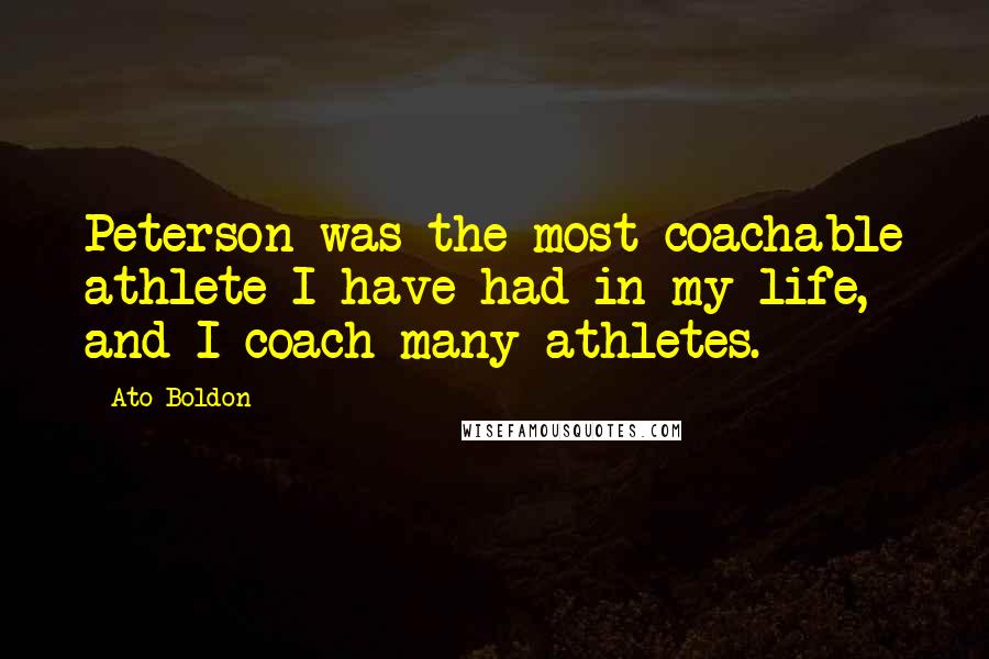 Ato Boldon Quotes: Peterson was the most coachable athlete I have had in my life, and I coach many athletes.