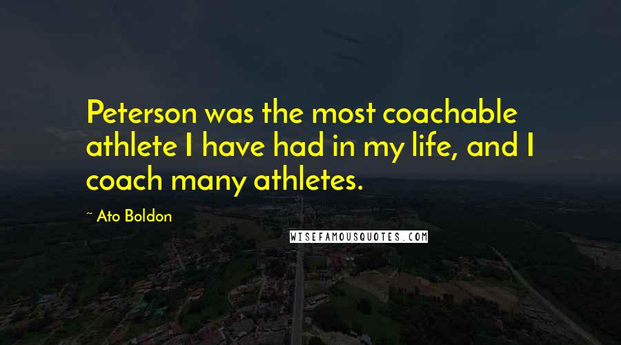 Ato Boldon Quotes: Peterson was the most coachable athlete I have had in my life, and I coach many athletes.