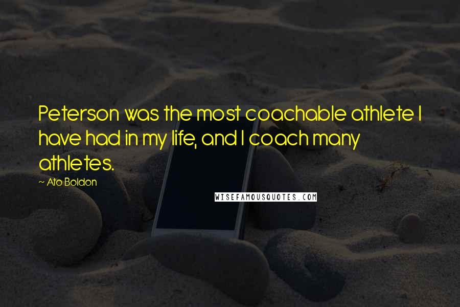 Ato Boldon Quotes: Peterson was the most coachable athlete I have had in my life, and I coach many athletes.