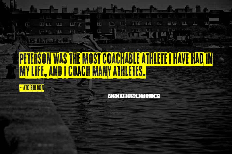 Ato Boldon Quotes: Peterson was the most coachable athlete I have had in my life, and I coach many athletes.