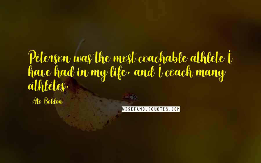 Ato Boldon Quotes: Peterson was the most coachable athlete I have had in my life, and I coach many athletes.