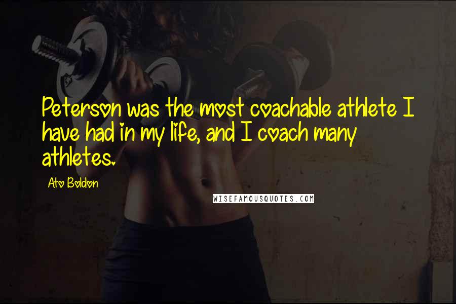 Ato Boldon Quotes: Peterson was the most coachable athlete I have had in my life, and I coach many athletes.