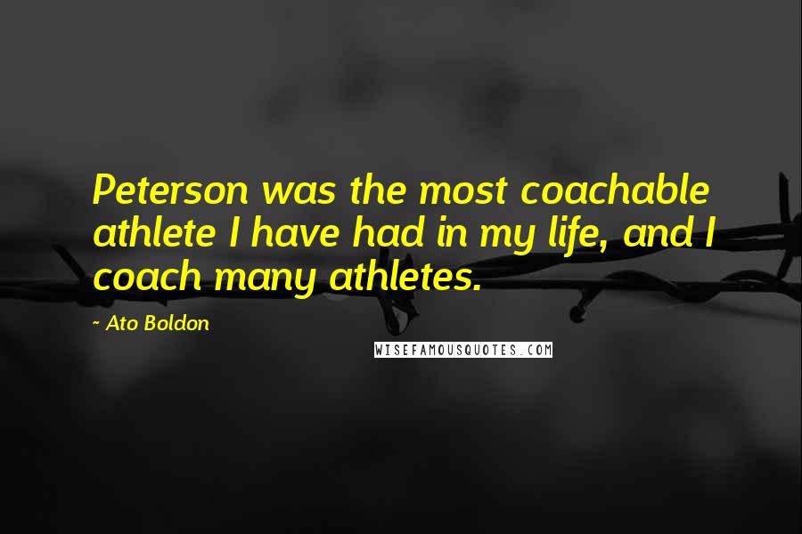 Ato Boldon Quotes: Peterson was the most coachable athlete I have had in my life, and I coach many athletes.