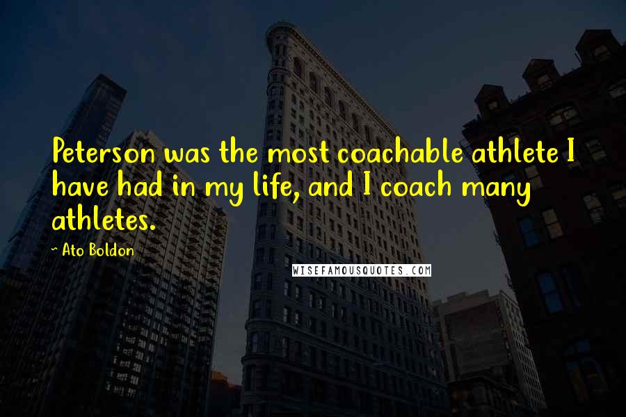 Ato Boldon Quotes: Peterson was the most coachable athlete I have had in my life, and I coach many athletes.