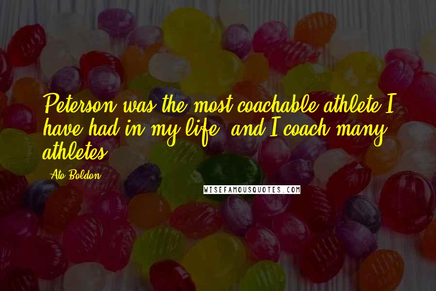 Ato Boldon Quotes: Peterson was the most coachable athlete I have had in my life, and I coach many athletes.
