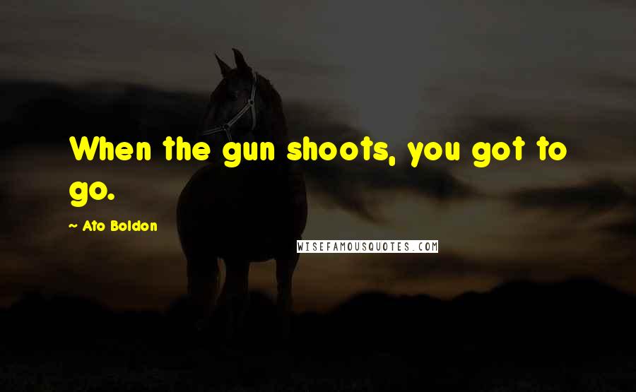 Ato Boldon Quotes: When the gun shoots, you got to go.