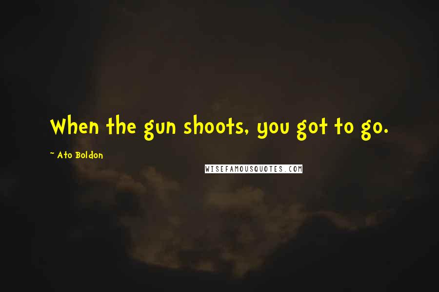 Ato Boldon Quotes: When the gun shoots, you got to go.