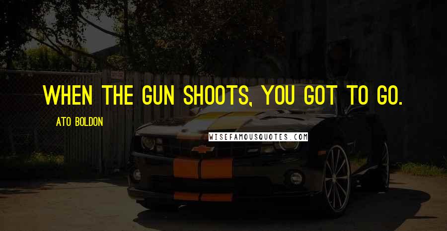 Ato Boldon Quotes: When the gun shoots, you got to go.