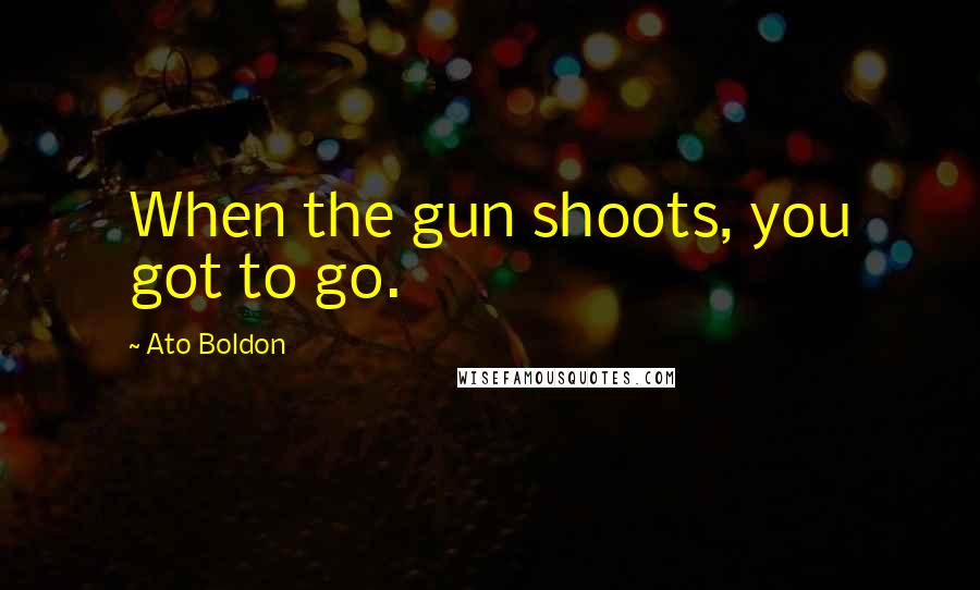 Ato Boldon Quotes: When the gun shoots, you got to go.