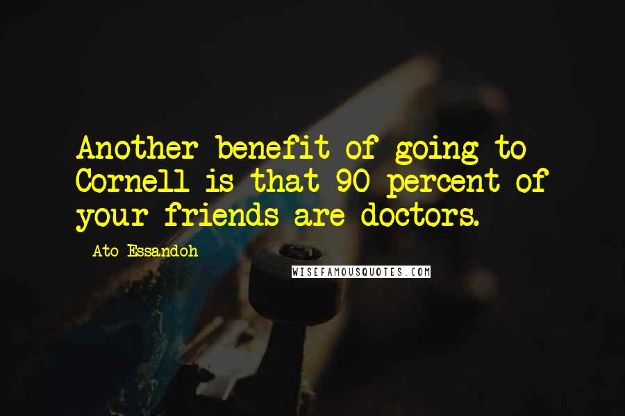 Ato Essandoh Quotes: Another benefit of going to Cornell is that 90 percent of your friends are doctors.