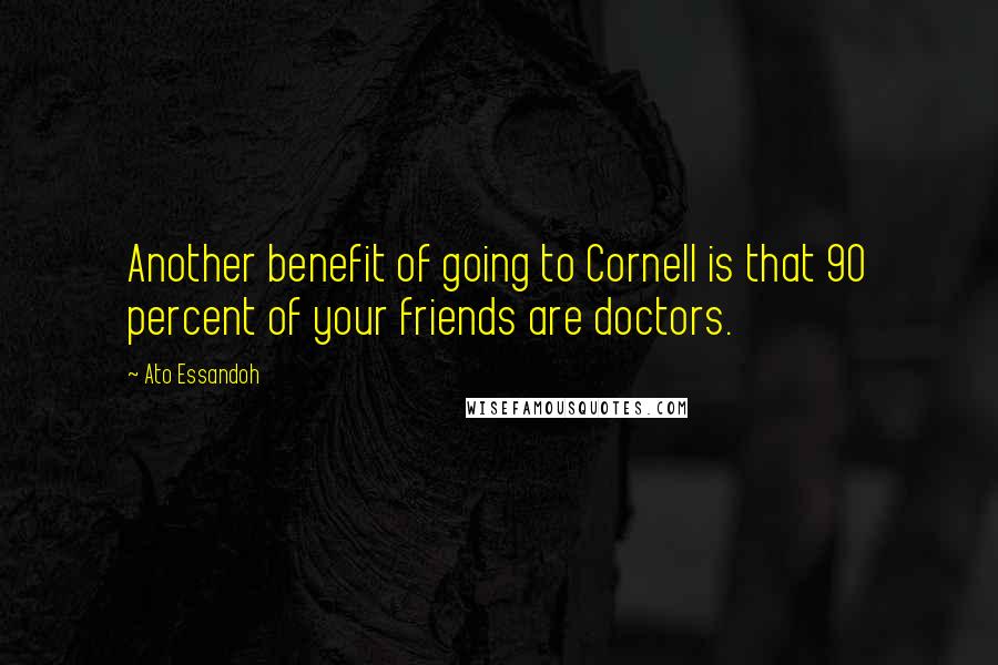 Ato Essandoh Quotes: Another benefit of going to Cornell is that 90 percent of your friends are doctors.