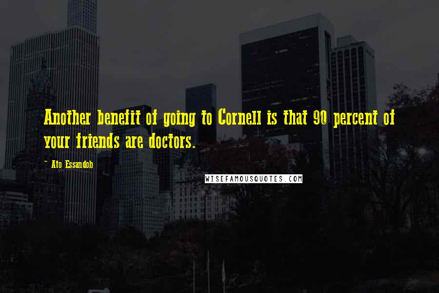 Ato Essandoh Quotes: Another benefit of going to Cornell is that 90 percent of your friends are doctors.