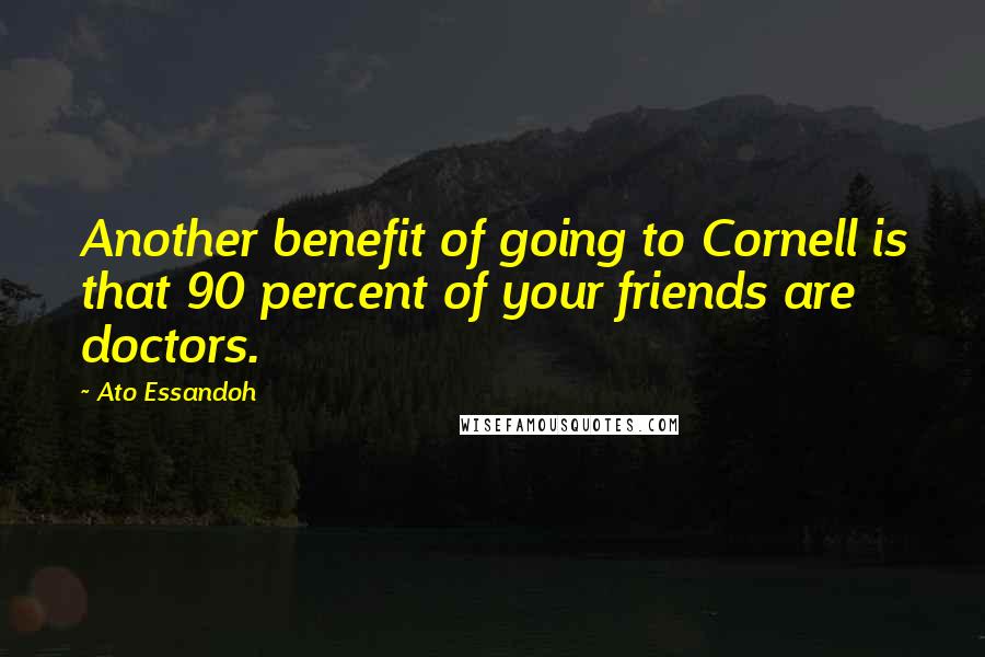 Ato Essandoh Quotes: Another benefit of going to Cornell is that 90 percent of your friends are doctors.