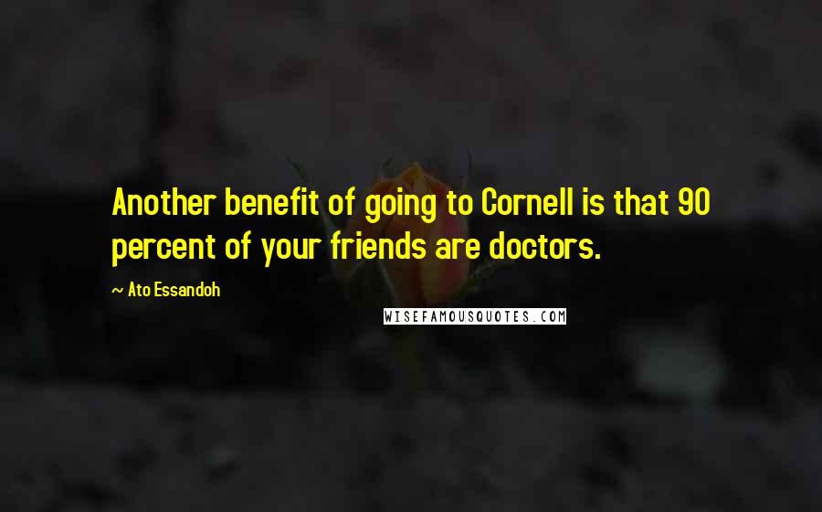 Ato Essandoh Quotes: Another benefit of going to Cornell is that 90 percent of your friends are doctors.